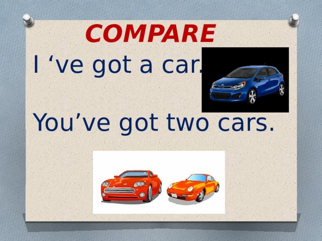 Compare I ‘ve got a car. You’ve got two cars. 