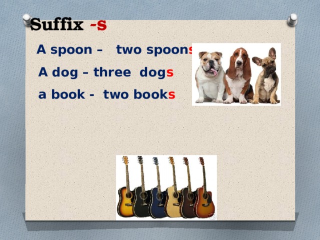 Suffix -s  A spoon –  two spoon s    A dog – three  dog s    a book - two book s  