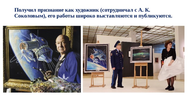 Получил признание как художник (сотрудничал с А. К. Соколовым), его работы широко выставляются и публикуются.   