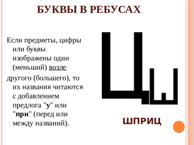 БУКВЫ В РЕБУСАХ Если предметы, цифры или буквы изображены один (меньший)  возле   другого (большего), то их названия читаются с добавлением предлога 