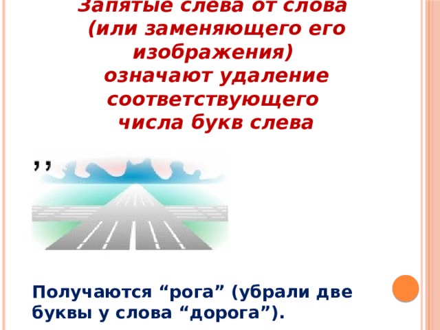  Запятые слева от слова (или заменяющего его изображения) означают удаление соответствующего числа букв слева Получаются “рога” (убрали две буквы у слова “дорога”). 