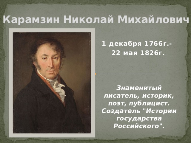 Карамзин Николай Михайлович 1 декабря 1766г.-  22 мая 1826г. Знаменитый писатель, историк, поэт, публицист. Создатель 