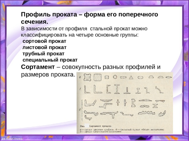 Профиль проката – форма его поперечного сечения. В зависимости от профиля стальной прокат можно классифицировать на четыре основные группы:  сортовой прокат  листовой прокат  трубный прокат  специальный прокат Сортамент – совокупность разных профилей и размеров проката. 