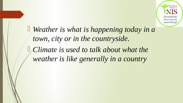 Weather is what is happening today in a town, city or in the countryside. Climate is used to talk about what the weather is like generally in a country