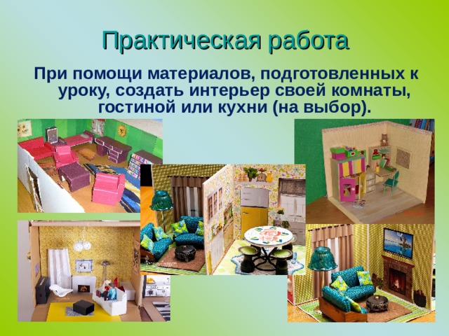 Практическая работа При помощи материалов, подготовленных к уроку, создать интерьер своей комнаты, гостиной или кухни (на выбор). 