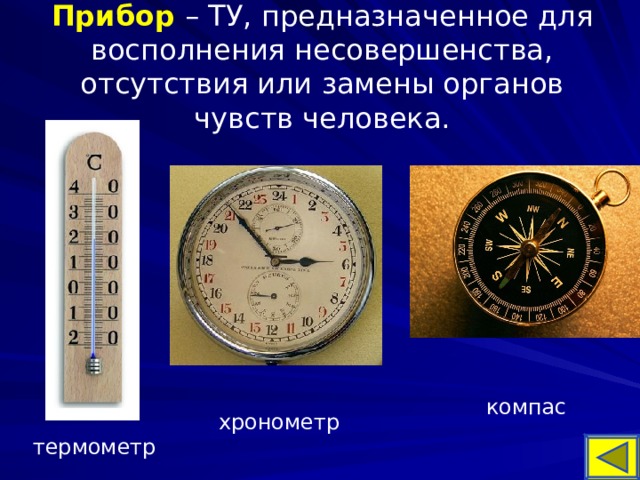 Прибор  – ТУ, предназначенное для восполнения несовершенства, отсутствия или замены органов чувств человека. компас хронометр термометр 