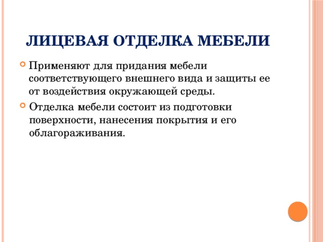 Лицевая отделка мебели Применяют для придания мебели соответствующего внешнего вида и защиты ее от воздействия окружающей среды. Отделка мебели состоит из подготовки поверхности, нанесения покрытия и его облагораживания. 