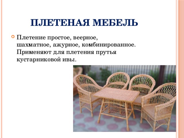 Плетеная мебель Плетение простое, веерное, шахматное, ажурное, комбинированное. Применяют для плетения прутья кустарниковой ивы. 