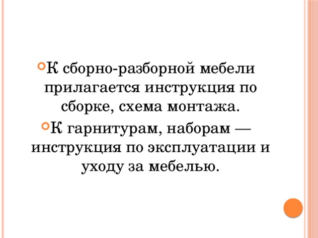 К сборно-разборной мебели прилагается инструкция по сборке, схема монтажа. К гарнитурам, наборам — инструкция по эксплуатации и уходу за мебелью. 