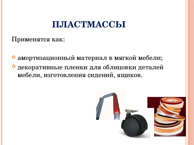 Пластмассы Применятся как: амортизационный материал в мягкой мебели; декоративные пленки для облицовки деталей мебели, изготовления сидений, ящиков. 