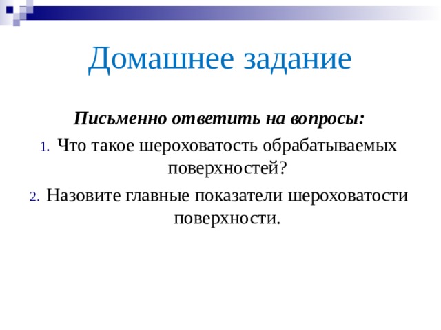 Домашнее задание Письменно ответить на вопросы: Что такое шероховатость обрабатываемых поверхностей? Назовите главные показатели шероховатости поверхности. 