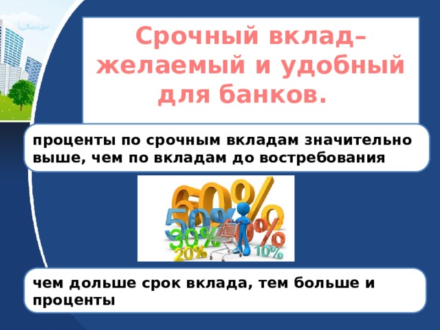 Срочный вклад– желаемый и удобный для банков.  проценты по срочным вкладам значительно выше, чем по вкладам до востребования чем дольше срок вклада, тем больше и проценты 