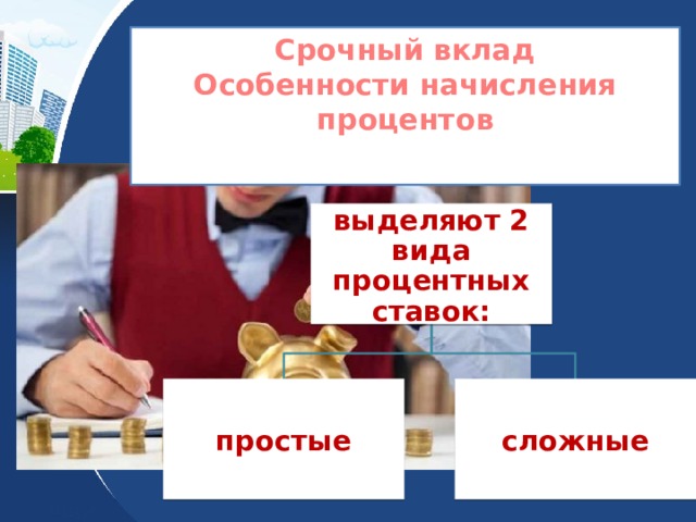 Срочный вклад Особенности начисления процентов  выделяют 2 вида процентных ставок: простые сложные 