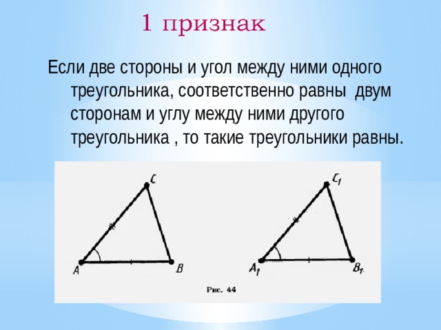 Если две стороны и угол между ними одного треугольника, соответственно равны двум сторонам и углу между ними другого треугольника , то такие треугольники равны. 