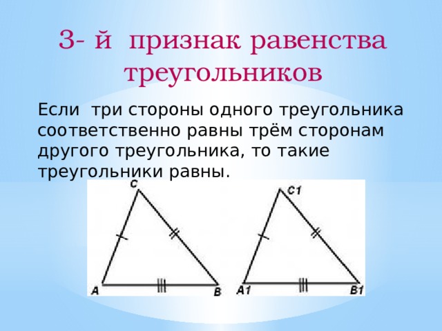 3- й признак равенства треугольников Если три стороны одного треугольника соответственно равны трём сторонам другого треугольника, то такие треугольники равны. 