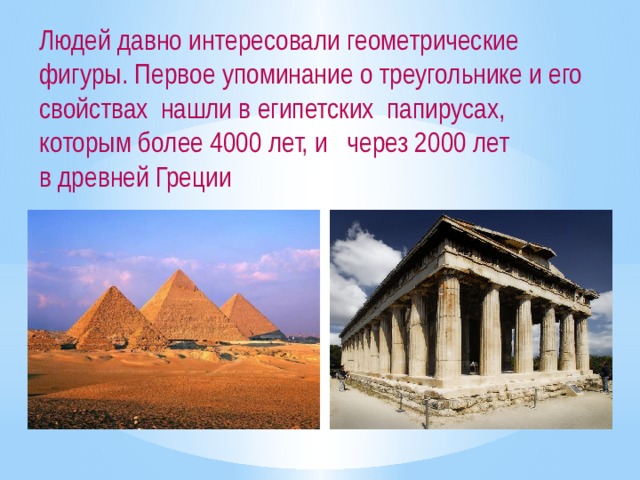 Людей давно интересовали геометрические фигуры. Первое упоминание о треугольнике и его свойствах нашли в египетских папирусах, которым более 4000 лет, и через 2000 лет в древней Греции 