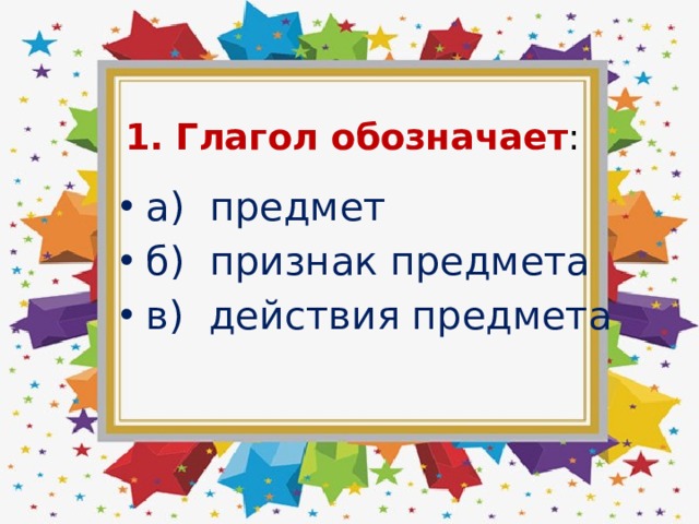  1. Глагол обозначает : а) предмет б) признак предмета в) действия предмета   
