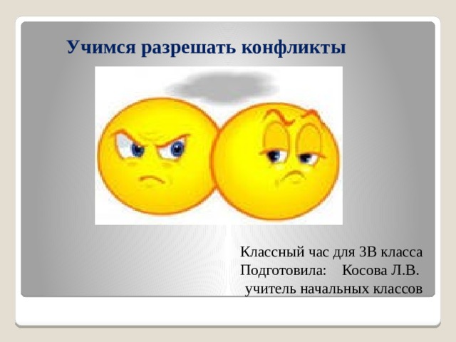  Учимся разрешать конфликты  Классный час для 3В класса Подготовила: Косова Л.В. учитель начальных классов 