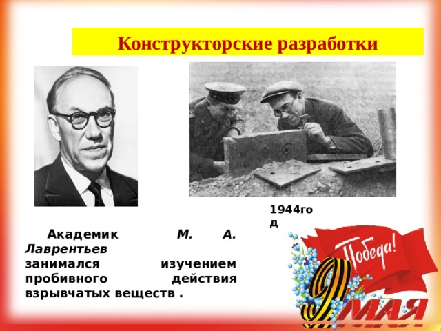 Конструкторские разработки 1944год  Академик М. А. Лаврентьев занимался изучением пробивного действия взрывчатых веществ . 