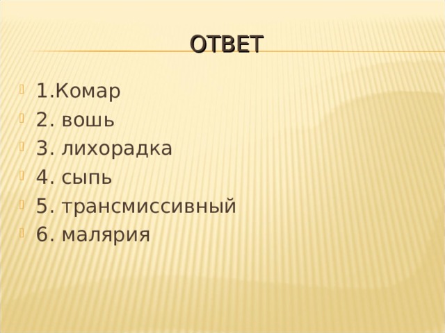 ОТВЕТ 1.Комар 2. вошь 3. лихорадка 4. сыпь 5. трансмиссивный 6. малярия  