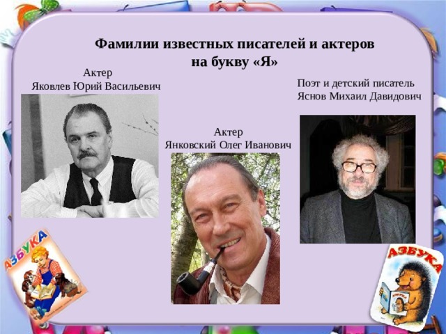 Фамилии известных писателей и актеров на букву «Я» Актер Яковлев Юрий Васильевич Поэт и детский писатель Яснов Михаил Давидович Актер Янковский Олег Иванович 