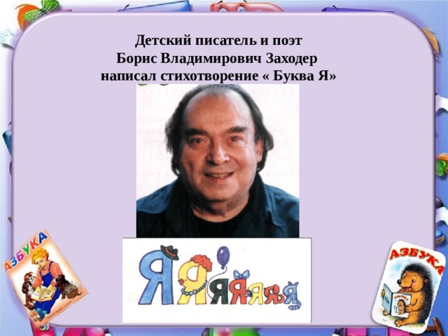 Детский писатель и поэт Борис Владимирович Заходер написал стихотворение « Буква Я» 