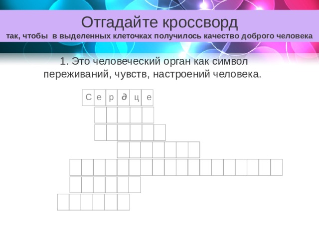 Отгадайте кроссворд так, чтобы в выделенных клеточках получилось качеств о доброго человека 1. Это человеческий орган как символ переживаний, чувств, настроений человека. С е р д ц е 