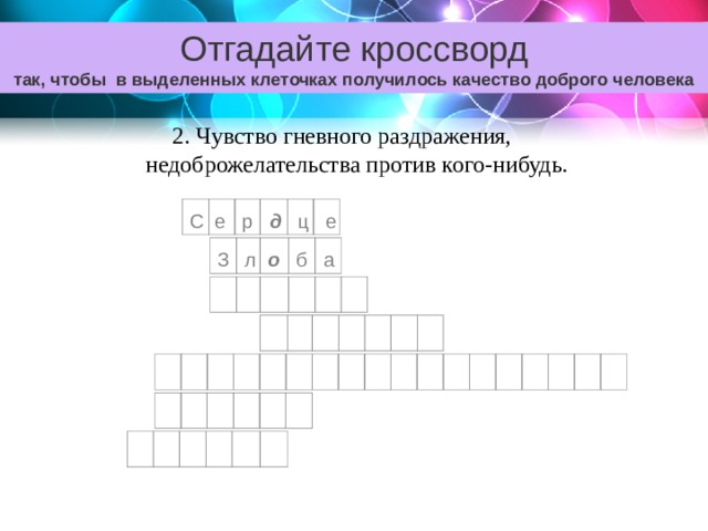 Отгадайте кроссворд так, чтобы в выделенных клеточках получилось качество доброго человека 2. Чувство гневного раздражения, недоброжелательства против кого-нибудь. С е р д ц е З л о б а 