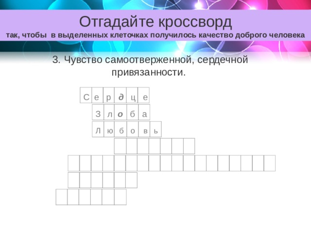 Отгадайте кроссворд так, чтобы в выделенных клеточках получилось качество доброго человека 3. Чувство самоотверженной, сердечной привязанности. С е р д ц е З л о б а Л ю б о в ь 