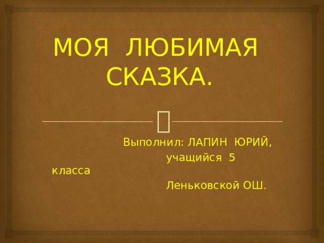    МОЯ ЛЮБИМАЯ СКАЗКА.   Выполнил: ЛАПИН ЮРИЙ,  учащийся 5 класса  Леньковской ОШ.  