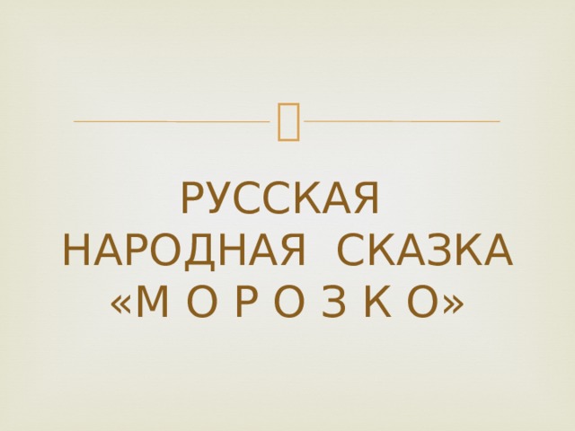    РУССКАЯ НАРОДНАЯ СКАЗКА  «М О Р О З К О»    