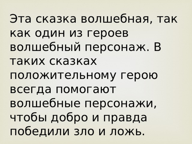 Эта сказка волшебная, так как один из героев волшебный персонаж. В таких сказках положительному герою всегда помогают волшебные персонажи, чтобы добро и правда победили зло и ложь. 