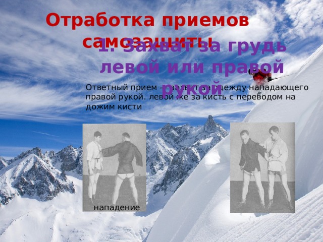 Отработка приемов самозащиты 1. Захват за грудь левой или правой рукой Ответный прием — захват за одежду нападающего правой рукой. левой же за кисть с переводом на дожим кисти нападение 