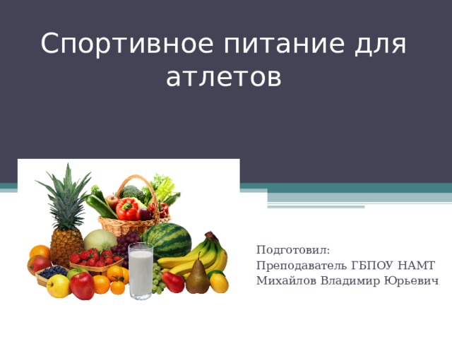 C портивное питание для атлетов Подготовил: Преподаватель ГБПОУ НАМТ Михайлов Владимир Юрьевич 