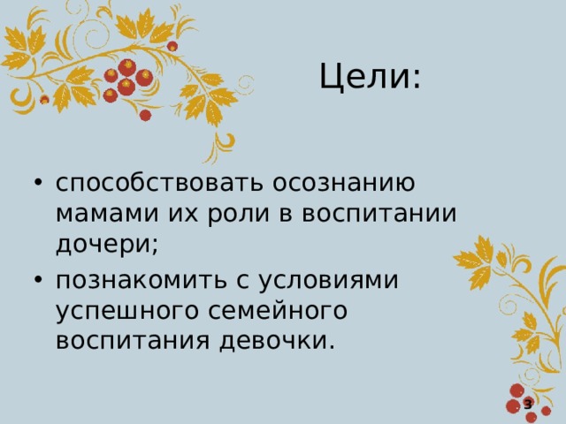 Цели: способствовать осознанию мамами их роли в воспитании дочери; познакомить с условиями успешного семейного воспитания девочки.  