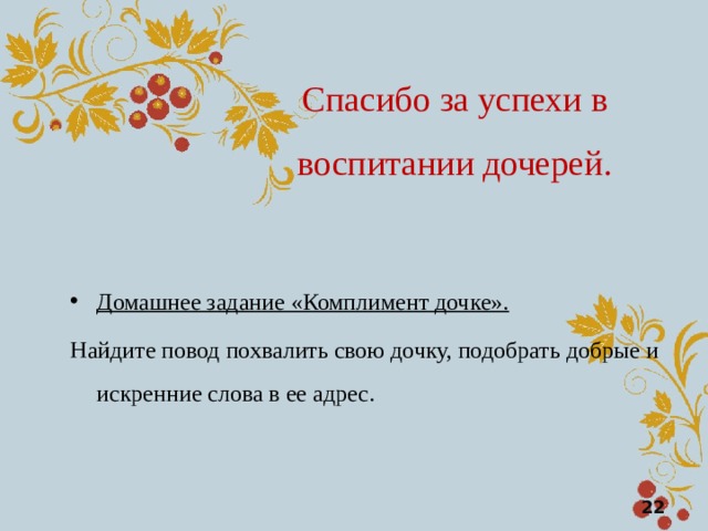 Спасибо за успехи в воспитании дочерей. Домашнее задание «Комплимент дочке». Найдите повод похвалить свою дочку, подобрать добрые и искренние слова в ее адрес.  