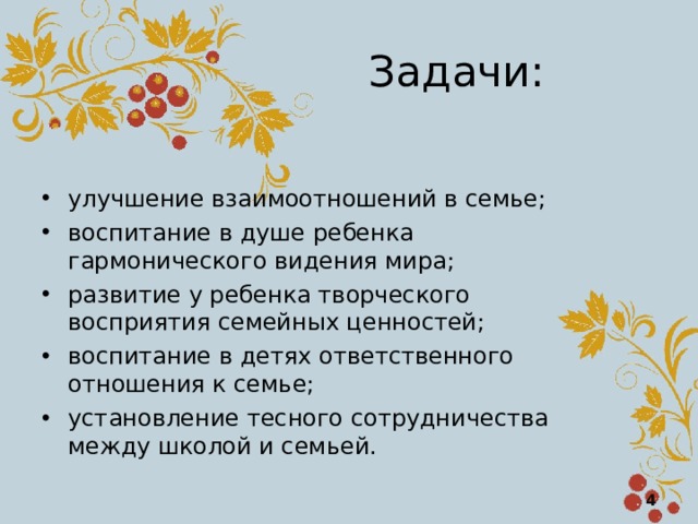 Задачи: улучшение взаимоотношений в семье; воспитание в душе ребенка гармонического видения мира; развитие у ребенка творческого восприятия семейных ценностей; воспитание в детях ответственного отношения к семье; установление тесного сотрудничества между школой и семьей.  