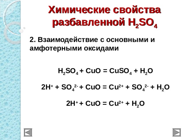 Химические свойства разбавленной H 2 SO 4 2 . Взаимодействие с основными и амфотерными оксидами  H 2 SO 4 + CuO = CuSO 4 + H 2 O 2H + + SO 4 2- + CuO = Cu 2+ + SO 4 2- + H 2 O 2H + + CuO = Cu 2+ + H 2 O