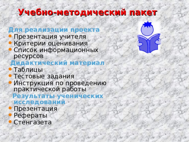 Учебно-методический пакет Для реализации проекта Презентация учителя Критерии оценивания Список информационных ресурсов  Дидактический материал Таблицы Тестовые задания Инструкция по проведению практической работы  Результаты ученических исследований Презентация Рефераты Стенгазета   