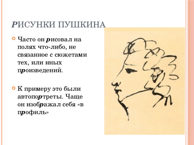 Р исунки Пушкина Часто он р исовал на полях что-либо, не связанное с сюжетами тех, или иных п р оизведений. К примеру это были автопо р треты. Чаще он изоб р ажал себя «в п р офиль» 
