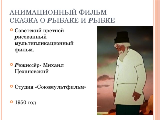 Анимационный фильм  Сказка о р ыбаке и р ыбке Советский цветной р исованный мультипликационный фильм. Р ежиссёр- Михаил Цехановский Студия «Союзмультфильм» 1950 год 