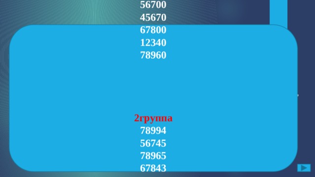  1Группа 56700 45670 67800 12340 78960     2группа 78994 56745 78965 67843 34568 В одной группе пятизначные числа оканчивающие на 0, а во второй остальные  В. Раздели числа на две группы. Объясни почему ты так разделил. 56700, 78994, 45670, 67800, 56745, 78965, 67843, 12340, 34568, 78960. ОТВЕТ: 