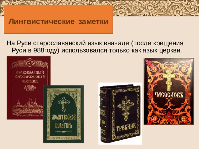 Лингвистические  заметки На Руси старославянский язык вначале (после крещения Руси в 988году) использовался только как язык церкви. 