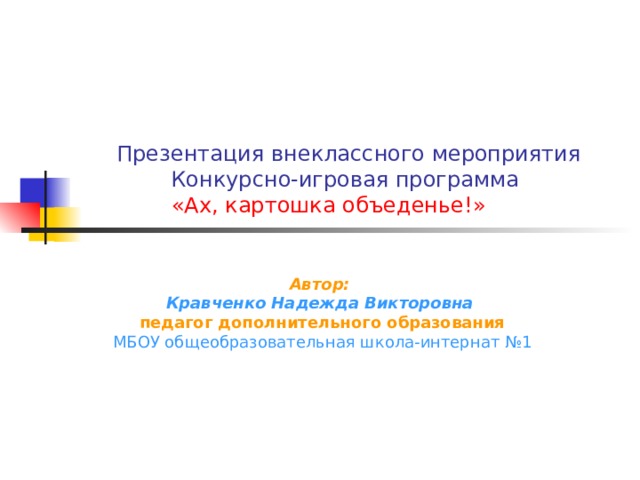  Презентация внеклассного мероприятия  Конкурсно-игровая программа   «Ах, картошка объеденье!» Автор:  Кравченко Надежда Викторовна  педагог дополнительного образования МБОУ общеобразовательная школа-интернат №1 