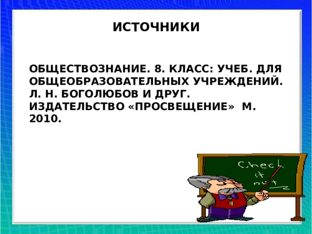 ИСТОЧНИКИ ОБЩЕСТВОЗНАНИЕ. 8. КЛАСС: УЧЕБ. ДЛЯ ОБЩЕОБРАЗОВАТЕЛЬНЫХ УЧРЕЖДЕНИЙ. Л. Н. БОГОЛЮБОВ И ДРУГ. ИЗДАТЕЛЬСТВО «ПРОСВЕЩЕНИЕ» М. 2010.