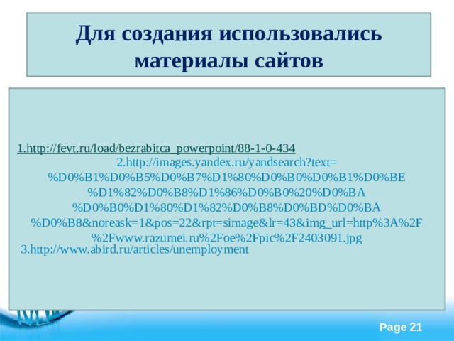 Для создания использовались материалы сайтов 2.http://images.yandex.ru/yandsearch?text=%D0%B1%D0%B5%D0%B7%D1%80%D0%B0%D0%B1%D0%BE%D1%82%D0%B8%D1%86%D0%B0%20%D0%BA%D0%B0%D1%80%D1%82%D0%B8%D0%BD%D0%BA%D0%B8&noreask=1&pos=22&rpt=simage&lr=43&img_url=http%3A%2F%2Fwww.razumei.ru%2Foe%2Fpic%2F2403091.jpg 1.http://fevt.ru/load/bezrabitca_powerpoint/88-1-0-434 3.http://www.abird.ru/articles/unemployment