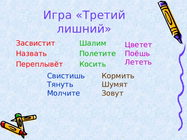 Игра «Третий лишний» Засвистит Назвать Переплывёт Шалим Полетите Косить Цветет Поёшь Лететь Свистишь Тянуть Молчите Кормить Шумят Зовут 