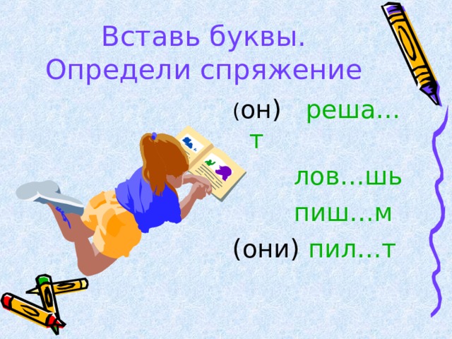 Вставь буквы. Определи спряжение ( он) реша…т    лов…шь    пиш…м (они) пил…т 