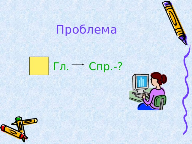 Проблема  Гл. Спр.-? 