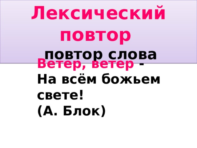 Лексический повтор  повтор слова Ветер, ветер -  На всём божьем свете!  (А. Блок)  